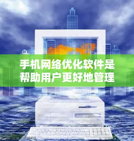 手机网络优化软件是帮助用户更好地管理和优化手机网络的工具,通常包括设置、优化和管理功能。以下是一个结构化的指南,帮助您选择和使用合适的网络优化软件 手机网络优化软件是帮助用户更好地管理和优化手机网络的工具,通常包括设置、优化和管理功能。以下是一个结构化的指南,帮助您选择和使用合适的网络优化软件