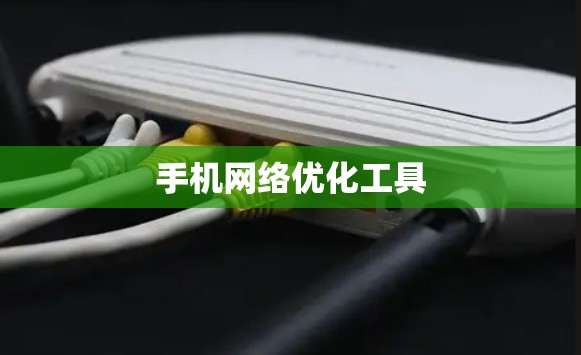 手机网络优化工具 手机网络优化工具