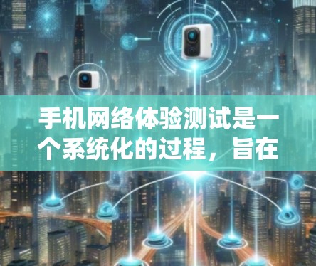 手机网络体验测试是一个系统化的过程,旨在评估手机在不同环境下的网络性能和功能。以下是详细的步骤指南 手机网络体验测试是一个系统化的过程,旨在评估手机在不同环境下的网络性能和功能。以下是详细的步骤指南