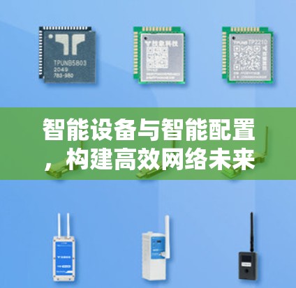 智能设备与智能配置,构建高效网络未来 智能设备与智能配置,构建高效网络未来