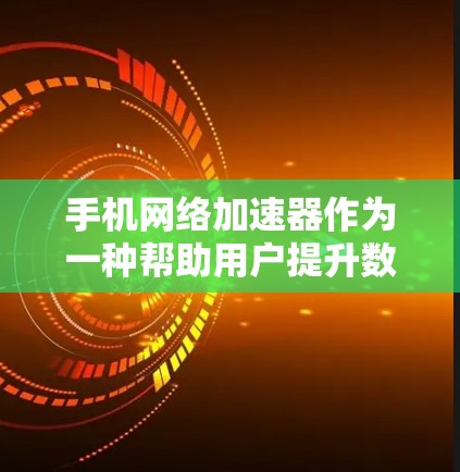 手机网络加速器作为一种帮助用户提升数据下载速度的工具，其功能和效果因用户使用情况而异。以下是对该评测的结构化总结