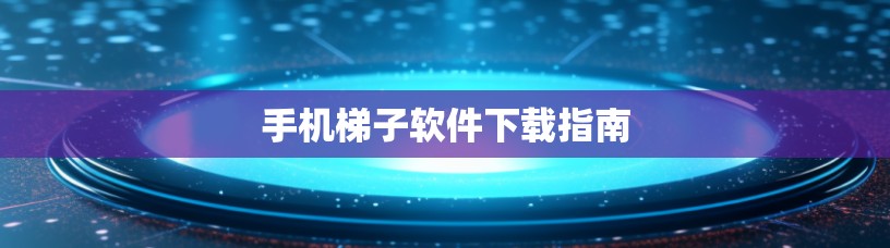 手机梯子软件下载指南