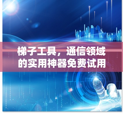 梯子工具，通信领域的实用神器免费试用