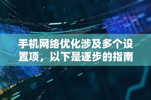 手机网络优化涉及多个设置项,以下是逐步的指南,帮助您理解和操作 手机网络优化涉及多个设置项,以下是逐步的指南,帮助您理解和操作