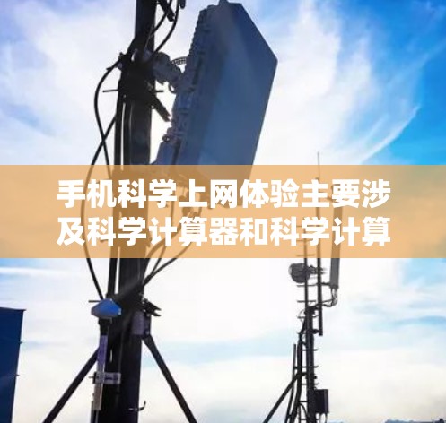 手机科学上网体验主要涉及科学计算器和科学计算服务,这些功能在手机上提供了基本的数学运算和复杂的科学计算能力。以下是对这些体验的详细分析 手机科学上网体验主要涉及科学计算器和科学计算服务,这些功能在手机上提供了基本的数学运算和复杂的科学计算能力。以下是对这些体验的详细分析