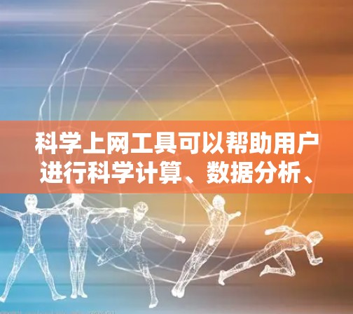 科学上网工具可以帮助用户进行科学计算、数据分析、图像处理等任务，免费的条件通常包括无广告、无限制使用和随时访问。以下是一些常用免费科学上网工具