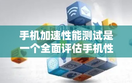 手机加速性能测试是一个全面评估手机性能的过程，涉及多个方面和步骤。以下是详细的步骤指南，帮助您高效进行测试并获得优化建议