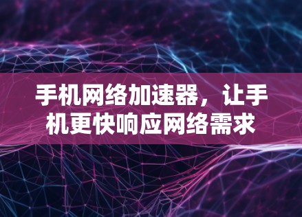 手机网络加速器,让手机更快响应网络需求 手机网络加速器,让手机更快响应网络需求