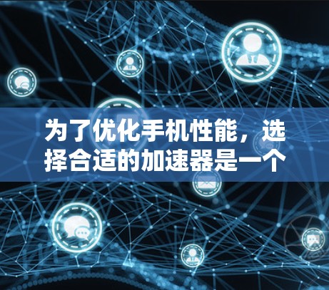 为了优化手机性能,选择合适的加速器是一个好主意。以下是一个结构化的推荐指南,帮助你找到最适合自己的加速器 为了优化手机性能,选择合适的加速器是一个好主意。以下是一个结构化的推荐指南,帮助你找到最适合自己的加速器