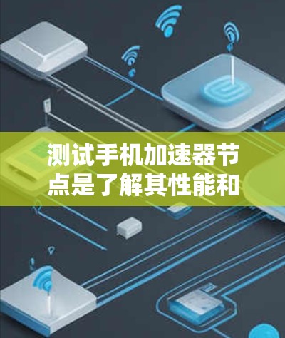 测试手机加速器节点是了解其性能和优化潜力的重要步骤。以下是详细的步骤指南