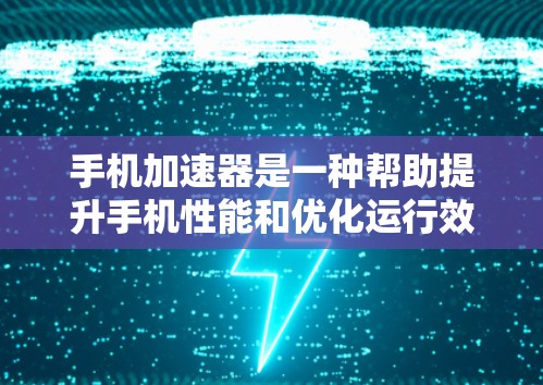 手机加速器是一种帮助提升手机性能和优化运行效率的工具，其功能丰富而多样。以下是对加速器功能的详细分析