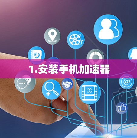 1.安装手机加速器 1.安装手机加速器