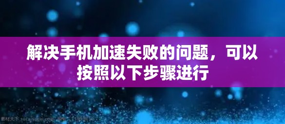 解决手机加速失败的问题,可以按照以下步骤进行 解决手机加速失败的问题,可以按照以下步骤进行