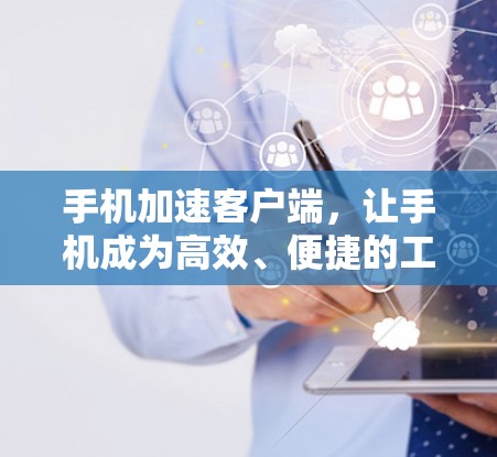 手机加速客户端，让手机成为高效、便捷的工具