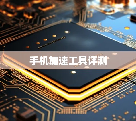 手机加速工具评测 手机加速工具评测