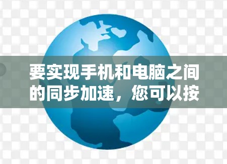 要实现手机和电脑之间的同步加速,您可以按照以下步骤操作 要实现手机和电脑之间的同步加速,您可以按照以下步骤操作