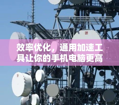 效率优化，通用加速工具让你的手机电脑更高效