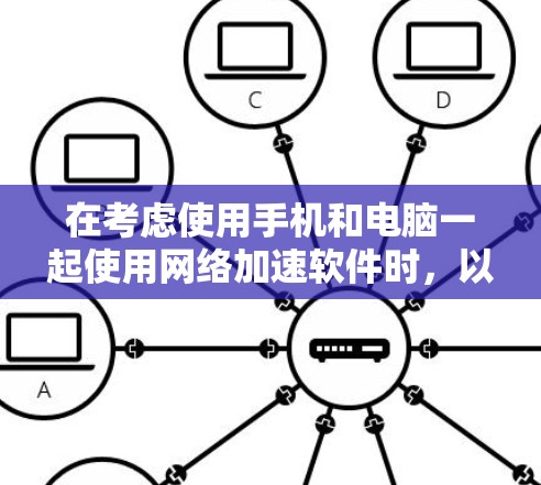 在考虑使用手机和电脑一起使用网络加速软件时,以下是一些综合考虑的因素和推荐 在考虑使用手机和电脑一起使用网络加速软件时,以下是一些综合考虑的因素和推荐