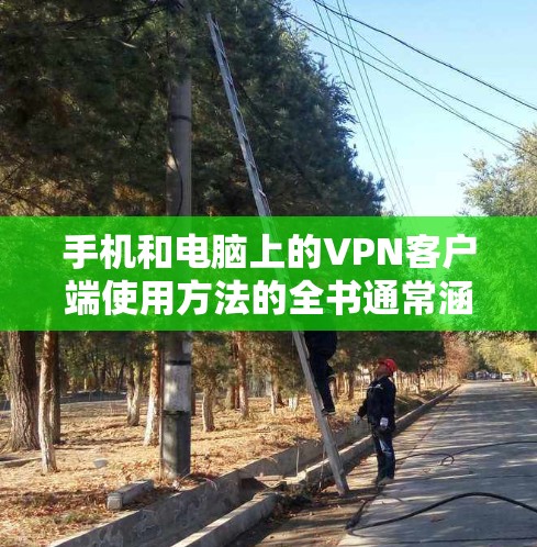手机和电脑上的VPN客户端使用方法的全书通常涵盖了从基本操作到高级功能的步骤,帮助用户轻松上手。以下是一些常见的使用方法和步骤,适用于大多数VPN客户端 手机和电脑上的VPN客户端使用方法的全书通常涵盖了从基本操作到高级功能的步骤,帮助用户轻松上手。以下是一些常见的使用方法和步骤,适用于大多数VPN客户端