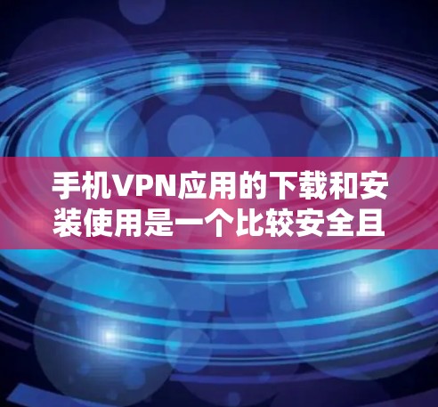手机VPN应用的下载和安装使用是一个比较安全且方便的网络连接方式。以下是一个详细的攻略,帮助你顺利安装和使用手机VPN应用 手机VPN应用的下载和安装使用是一个比较安全且方便的网络连接方式。以下是一个详细的攻略,帮助你顺利安装和使用手机VPN应用