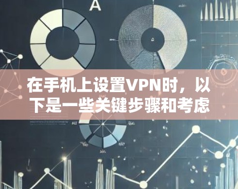 在手机上设置VPN时，以下是一些关键步骤和考虑因素
