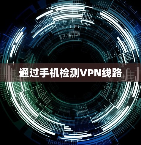 通过手机检测VPN线路 通过手机检测VPN线路