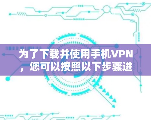 为了下载并使用手机VPN，您可以按照以下步骤进行操作
