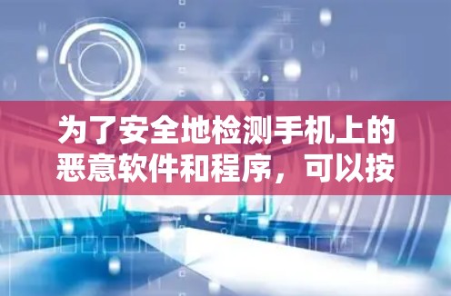 为了安全地检测手机上的恶意软件和程序,可以按照以下步骤进行 为了安全地检测手机上的恶意软件和程序,可以按照以下步骤进行