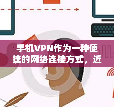 手机VPN作为一种便捷的网络连接方式，近年来逐渐受到广泛兴趣，但同时也存在一些实际问题。以下是对手机VPN体验的分析和总结