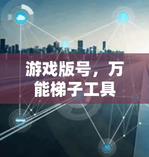 游戏版号，万能梯子工具