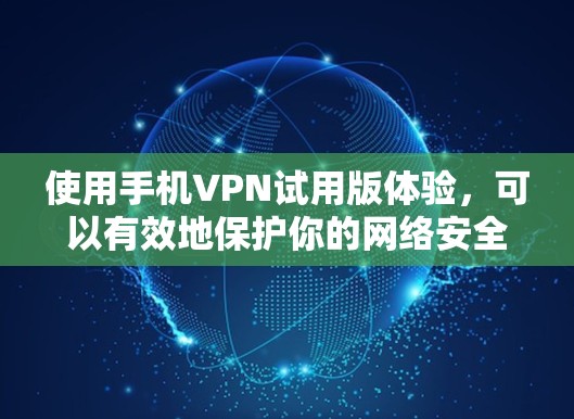 使用手机VPN试用版体验，可以有效地保护你的网络安全，访问优质的内容。以下是一步步的指南，帮助你有效使用该工具