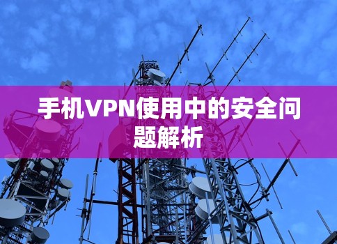 手机VPN使用中的安全问题解析 手机VPN使用中的安全问题解析