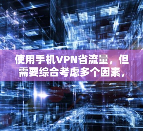 使用手机VPN省流量，但需要综合考虑多个因素，以确保效率和安全性。以下是一个逐步的解决方案