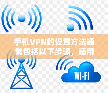 手机VPN的设置方法通常包括以下步骤,适用于多种手机VPN服务 手机VPN的设置方法通常包括以下步骤,适用于多种手机VPN服务