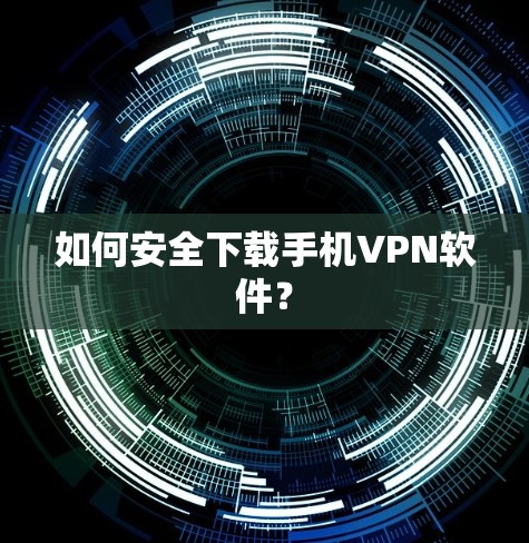 如何安全下载手机VPN软件？