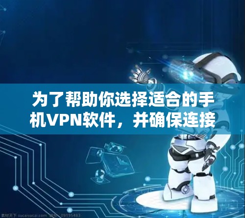 为了帮助你选择适合的手机VPN软件,并确保连接稳定,以下是综合考虑后的推荐 为了帮助你选择适合的手机VPN软件,并确保连接稳定,以下是综合考虑后的推荐
