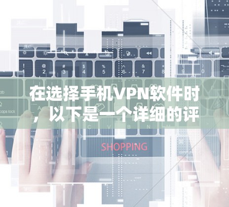 在选择手机VPN软件时，以下是一个详细的评价和推荐，帮助你做出明智的选择
