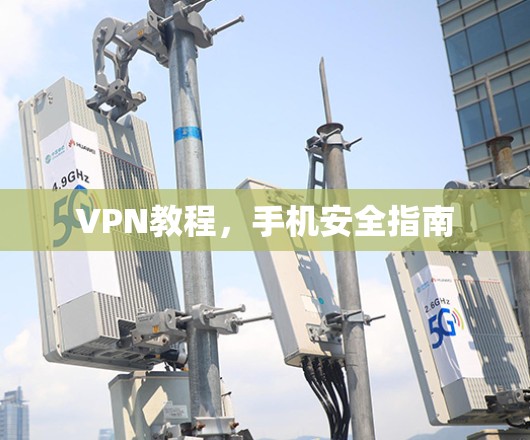 VPN教程,手机安全指南 VPN教程,手机安全指南