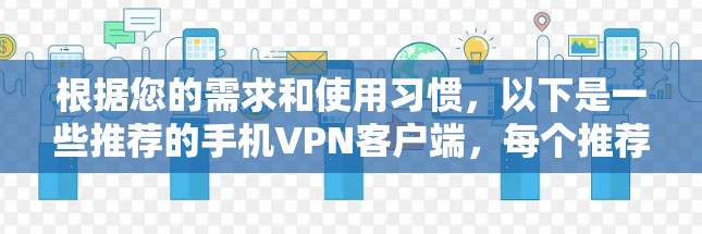 根据您的需求和使用习惯,以下是一些推荐的手机VPN客户端,每个推荐了适合不同情况的应用 根据您的需求和使用习惯,以下是一些推荐的手机VPN客户端,每个推荐了适合不同情况的应用