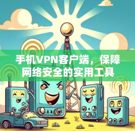 手机VPN客户端，保障网络安全的实用工具