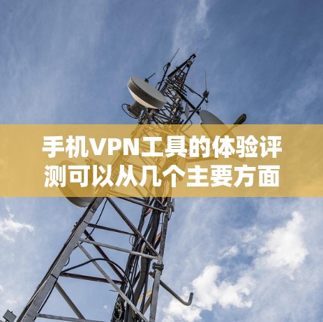 手机VPN工具的体验评测可以从几个主要方面入手，帮助你全面了解它们的优缺点和适合的使用场景