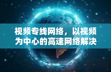 视频专线网络，以视频为中心的高速网络解决方案