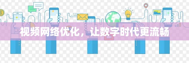 视频网络优化,让数字时代更流畅 视频网络优化,让数字时代更流畅