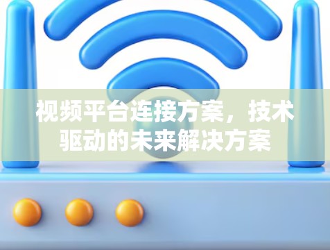 视频平台连接方案，技术驱动的未来解决方案
