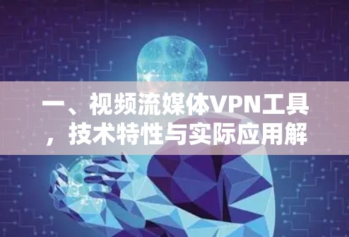 一、视频流媒体VPN工具,技术特性与实际应用解析 一、视频流媒体VPN工具,技术特性与实际应用解析
