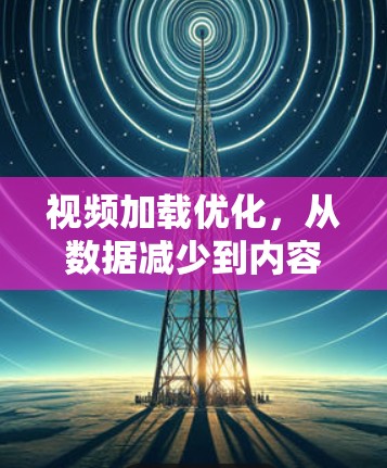 视频加载优化，从数据减少到内容高效传输