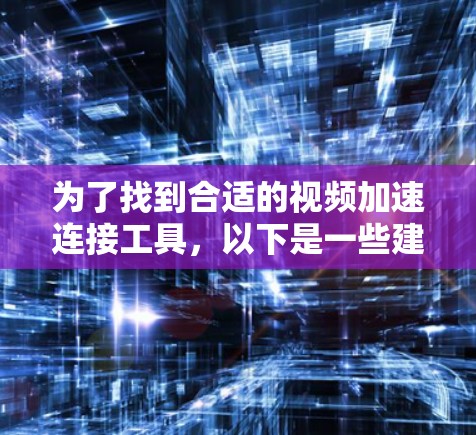 为了找到合适的视频加速连接工具,以下是一些建议和建议 为了找到合适的视频加速连接工具,以下是一些建议和建议