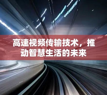 高速视频传输技术,推动智慧生活的未来 高速视频传输技术,推动智慧生活的未来