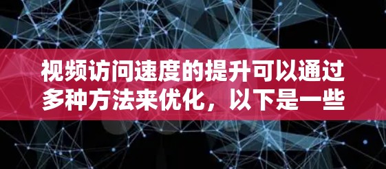 视频访问速度的提升可以通过多种方法来优化，以下是一些常见且有效的方法