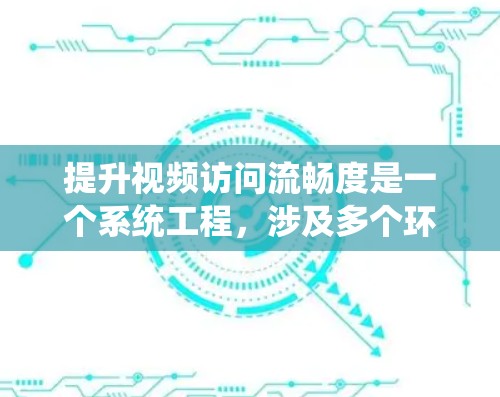 提升视频访问流畅度是一个系统工程,涉及多个环节的优化。以下是一个有条理的步骤指南,帮助您有效提升视频流畅度 提升视频访问流畅度是一个系统工程,涉及多个环节的优化。以下是一个有条理的步骤指南,帮助您有效提升视频流畅度